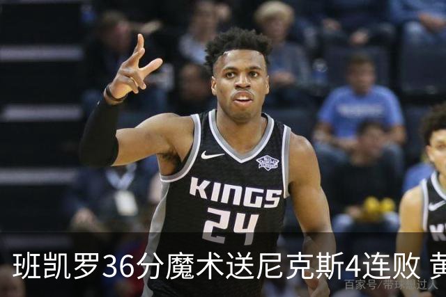 班凯罗36分魔术送尼克斯4连败 黄蜂擒鹰3连胜
